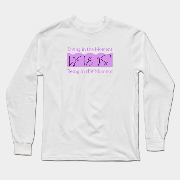 Life is Living in the Present Moment and Being in the Present Moment Long Sleeve T-Shirt by Reaisha